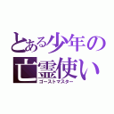 とある少年の亡霊使い（ゴーストマスター）