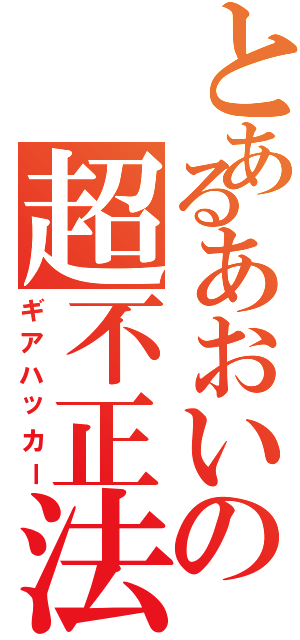 とあるあおいの超不正法（ギアハッカー）