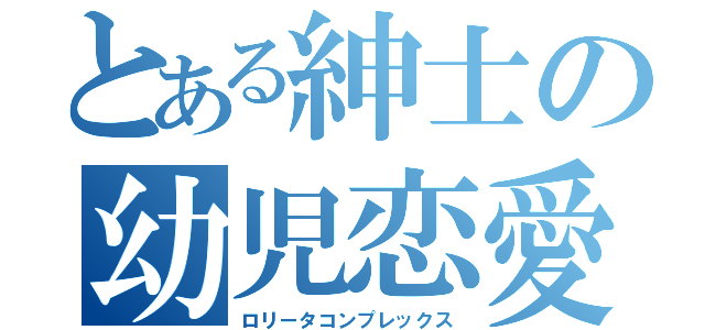 とある紳士の幼児恋愛（ロリータコンプレックス）