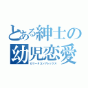 とある紳士の幼児恋愛（ロリータコンプレックス）