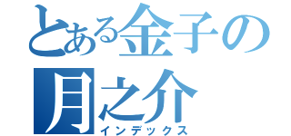 とある金子の月之介（インデックス）