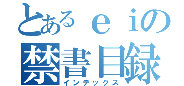 とあるｅｉの禁書目録（インデックス）