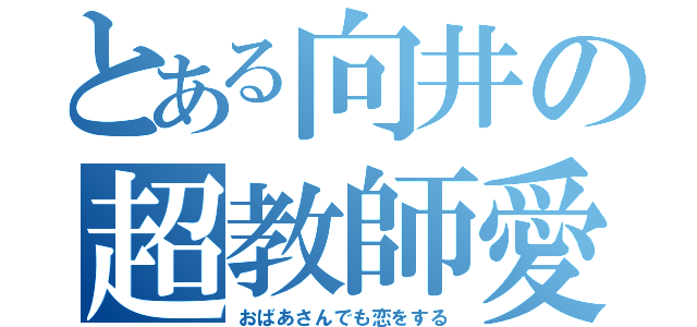 とある向井の超教師愛（おばあさんでも恋をする）