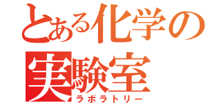 とある化学の実験室（ラボラトリー）