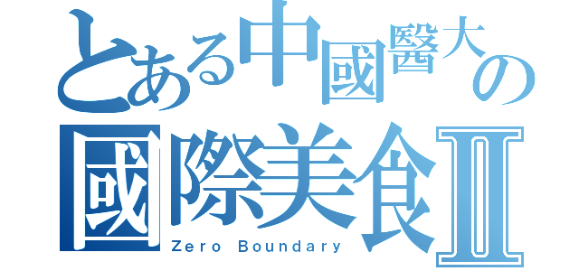 とある中國醫大の國際美食日Ⅱ（Ｚｅｒｏ Ｂｏｕｎｄａｒｙ）