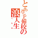 とある予備校の浪人生（へたれ）