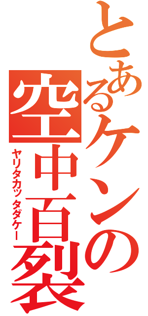 とあるケンの空中百裂（ヤリタカッタダケー）