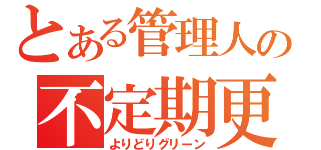 とある管理人の不定期更新（よりどりグリーン）