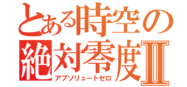 とある時空の絶対零度Ⅱ（アブソリュートゼロ）