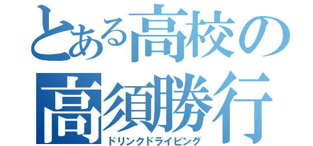 とある高校の高須勝行（ドリンクドライビング）