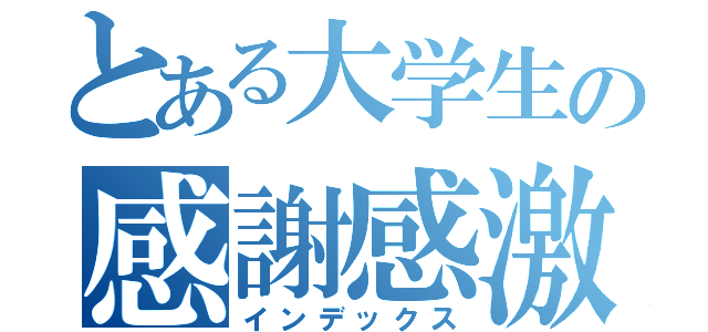 とある大学生の感謝感激（インデックス）