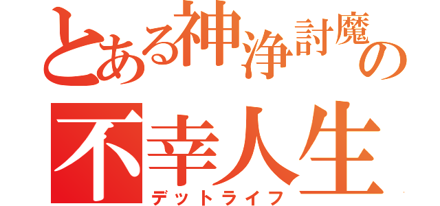 とある神浄討魔の不幸人生（デットライフ）