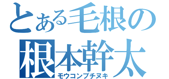 とある毛根の根本幹太（モウコンブチヌキ）