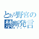 とある野宮の禁断発言（殺すよ？）