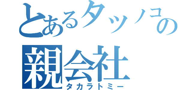 とあるタツノコの親会社（タカラトミー）