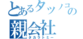 とあるタツノコの親会社（タカラトミー）