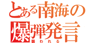 とある南海の爆弾発言（襲われる）