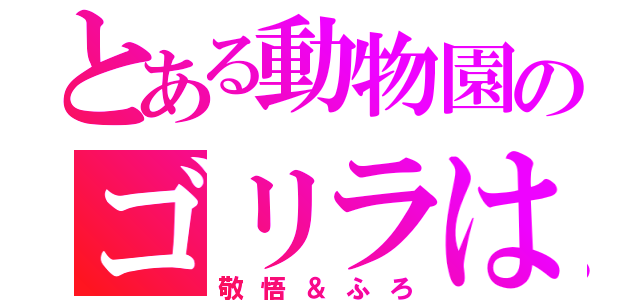 とある動物園のゴリラは（敬悟＆ふろ）