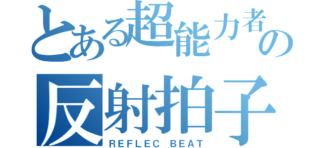 とある超能力者の反射拍子（ＲＥＦＬＥＣ ＢＥＡＴ）