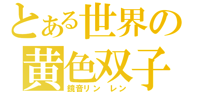 とある世界の黄色双子（鏡音リン　レン）