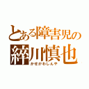 とある障害児の綷川慎也（かせがわしんや）