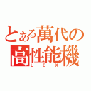 とある萬代の高性能機（ＬＢＸ）