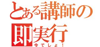 とある講師の即実行（今でしょ！）