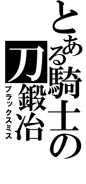 とある騎士の刀鍛冶（ブラックスミス）