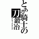 とある騎士の刀鍛冶（ブラックスミス）