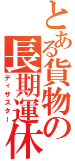 とある貨物の長期運休（ディザスター）