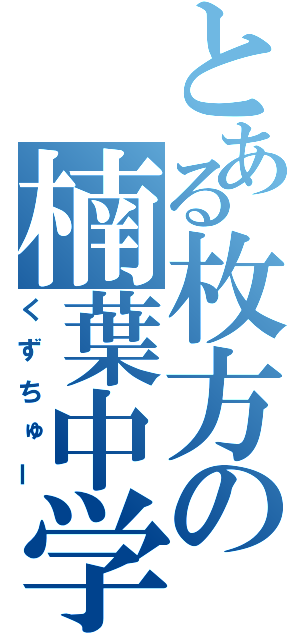 とある枚方の楠葉中学（くずちゅー）