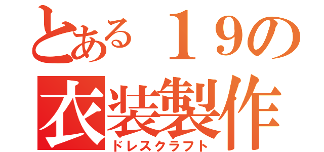 とある１９の衣装製作（ドレスクラフト）