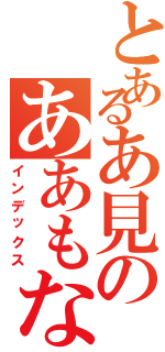 とあるあ見のああもない（インデックス）