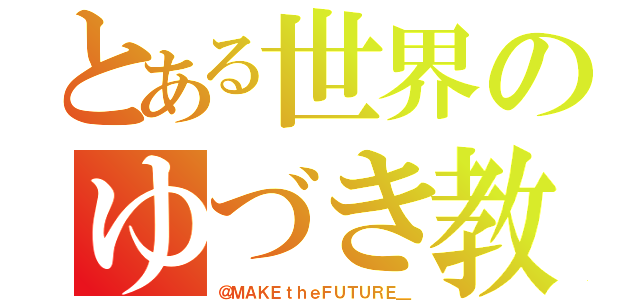 とある世界のゆづき教（＠ＭＡＫＥｔｈｅＦＵＴＵＲＥ＿）