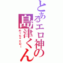 とあるエロ神の島津くん（めっちゃエロ！）