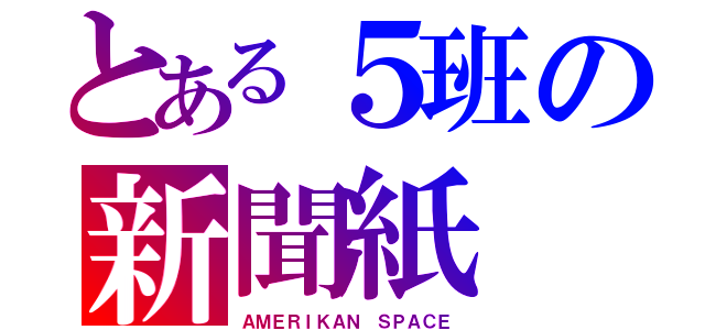 とある５班の新聞紙（ＡＭＥＲＩＫＡＮ ＳＰＡＣＥ）