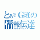 とあるＧ班の情報伝達（プレゼンテーション）