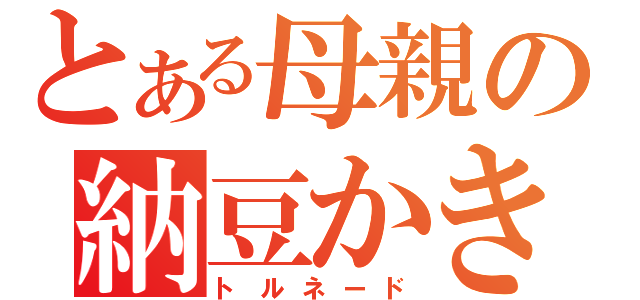 とある母親の納豆かき混ぜ（トルネード）