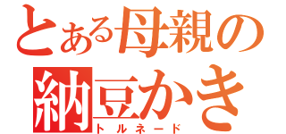 とある母親の納豆かき混ぜ（トルネード）