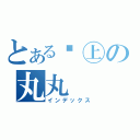 とある☮㊤の丸丸（インデックス）