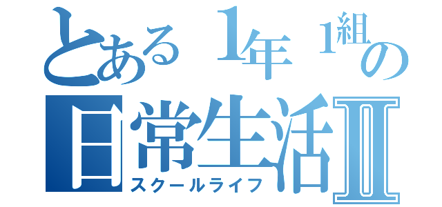 とある１年１組の日常生活Ⅱ（スクールライフ）