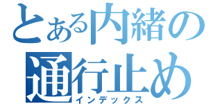 とある内緒の通行止め（インデックス）