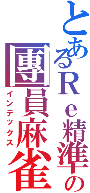 とあるＲｅ精準の團員麻雀Ⅱ（インデックス）