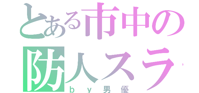 とある市中の防人スライダー（ｂｙ男優）