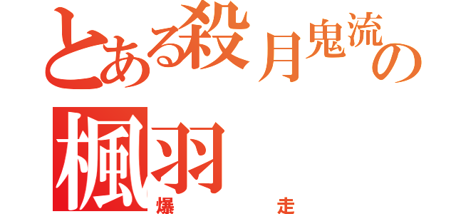 とある殺月鬼流の楓羽（爆走）