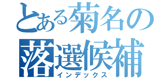 とある菊名の落選候補（インデックス）