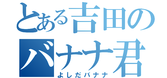 とある吉田のバナナ君（よしだバナナ）