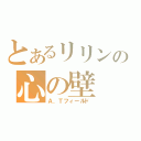 とあるリリンの心の壁（Ａ．Ｔフィールド）