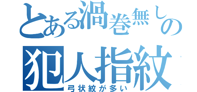 とある渦巻無しの犯人指紋（弓状紋が多い）