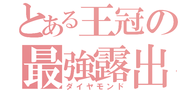 とある王冠の最強露出（ダイヤモンド）